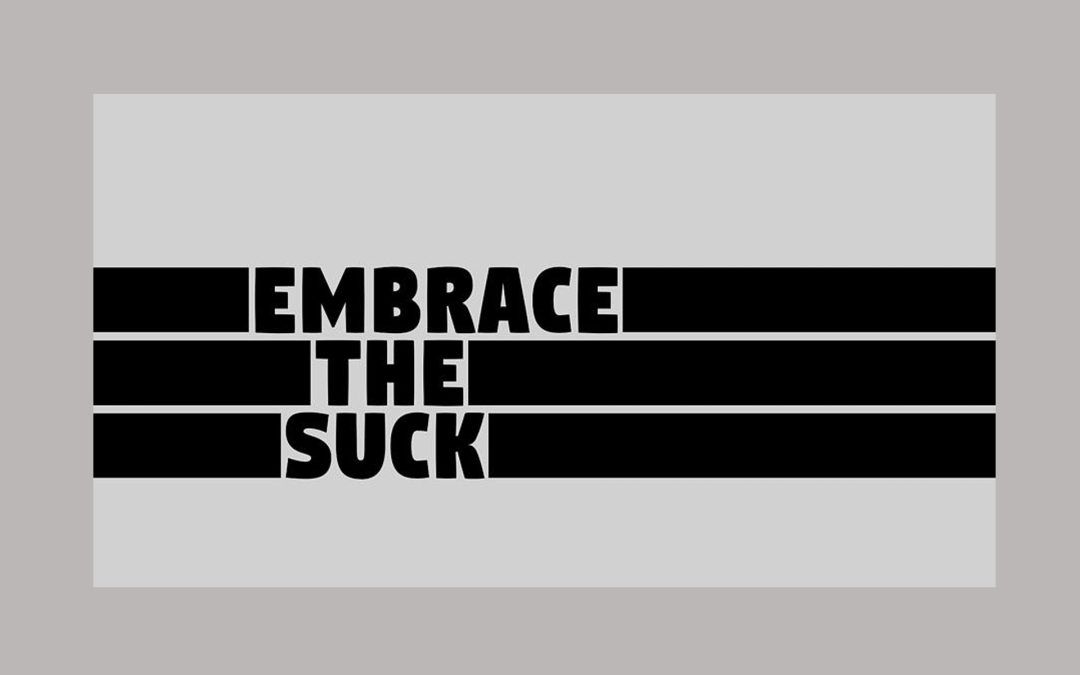 Why you should embrace the suck